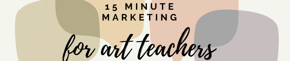 15 Minute Marketing for Art Teachers